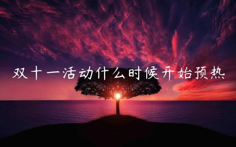 雙十一活動(dòng)什么時(shí)候開始預(yù)熱